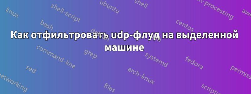 Как отфильтровать udp-флуд на выделенной машине