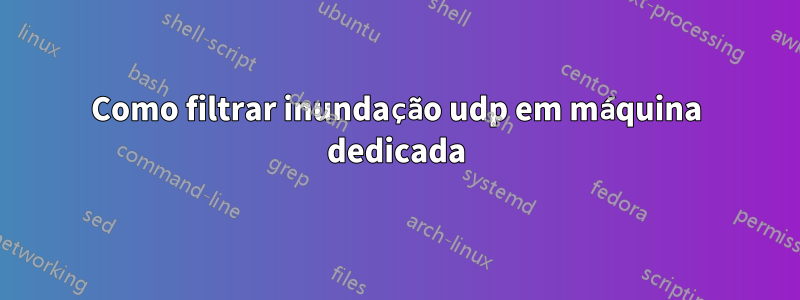 Como filtrar inundação udp em máquina dedicada