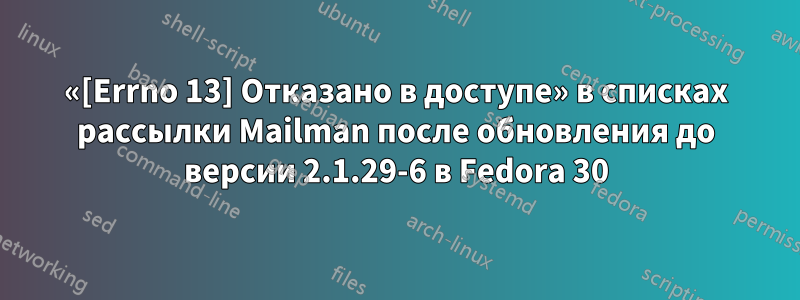 «[Errno 13] Отказано в доступе» в списках рассылки Mailman после обновления до версии 2.1.29-6 в Fedora 30