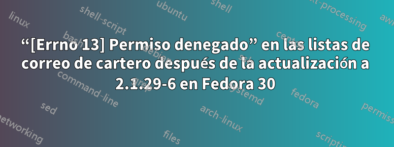 “[Errno 13] Permiso denegado” en las listas de correo de cartero después de la actualización a 2.1.29-6 en Fedora 30