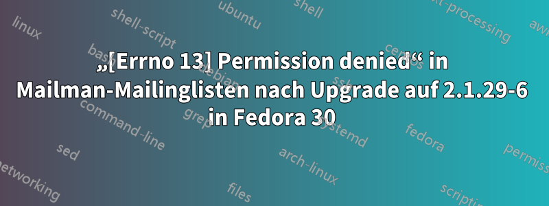 „[Errno 13] Permission denied“ in Mailman-Mailinglisten nach Upgrade auf 2.1.29-6 in Fedora 30