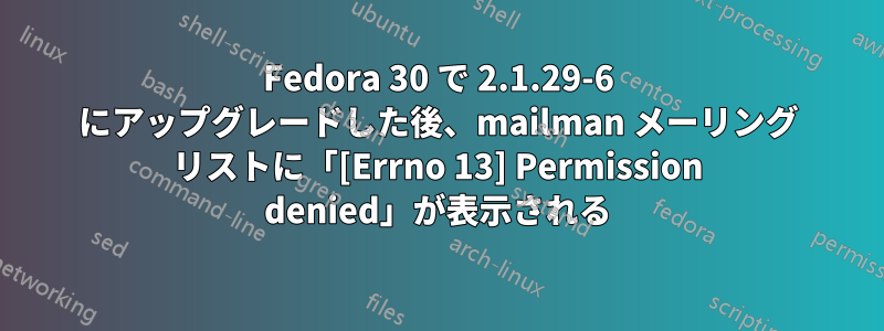 Fedora 30 で 2.1.29-6 にアップグレードした後、mailman メーリング リストに「[Errno 13] Permission denied」が表示される