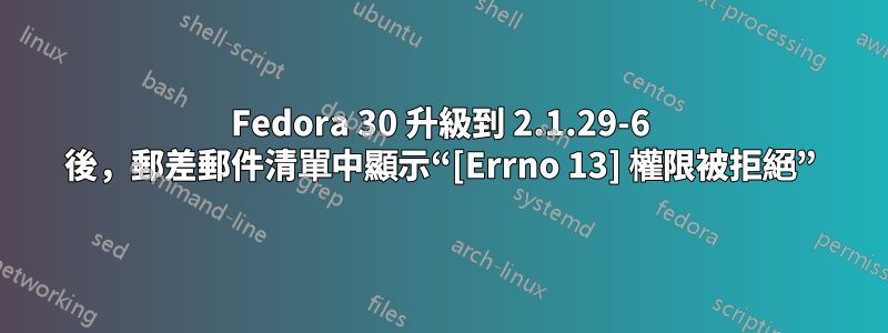 Fedora 30 升級到 2.1.29-6 後，郵差郵件清單中顯示“[Errno 13] 權限被拒絕”