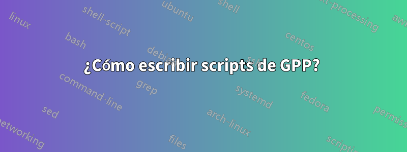 ¿Cómo escribir scripts de GPP?