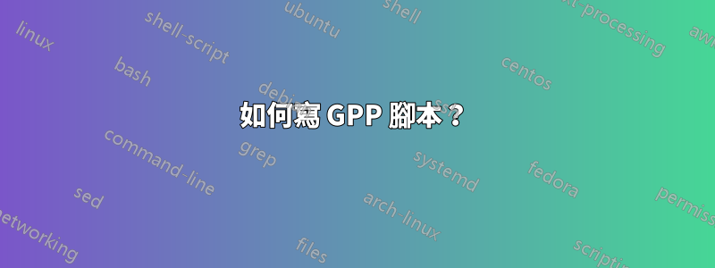 如何寫 GPP 腳本？