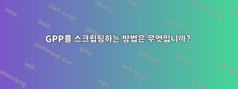 GPP를 스크립팅하는 방법은 무엇입니까?