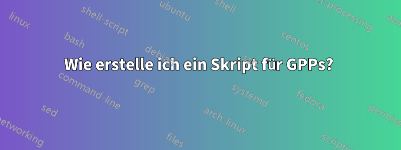 Wie erstelle ich ein Skript für GPPs?