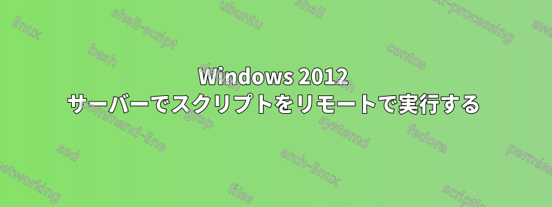 Windows 2012 サーバーでスクリプトをリモートで実行する