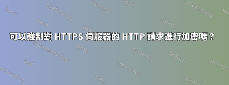 可以強制對 HTTPS 伺服器的 HTTP 請求進行加密嗎？ 