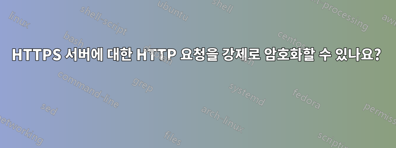 HTTPS 서버에 대한 HTTP 요청을 강제로 암호화할 수 있나요? 