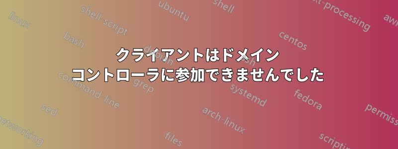 クライアントはドメイン コントローラに参加できませんでした