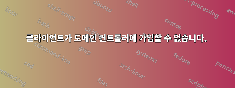 클라이언트가 도메인 컨트롤러에 가입할 수 없습니다.