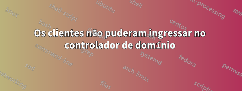 Os clientes não puderam ingressar no controlador de domínio