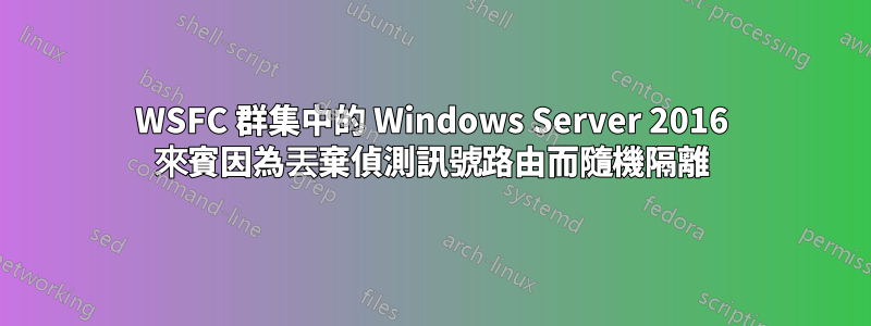 WSFC 群集中的 Windows Server 2016 來賓因為丟棄偵測訊號路由而隨機隔離