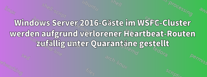 Windows Server 2016-Gäste im WSFC-Cluster werden aufgrund verlorener Heartbeat-Routen zufällig unter Quarantäne gestellt