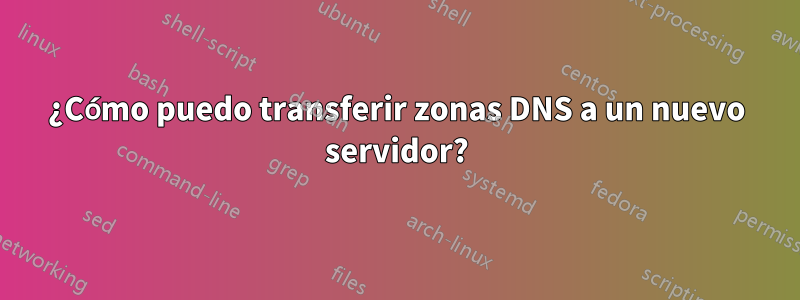 ¿Cómo puedo transferir zonas DNS a un nuevo servidor?