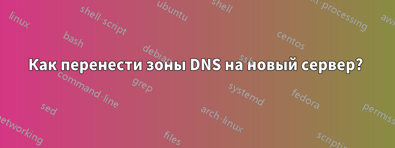 Как перенести зоны DNS на новый сервер?