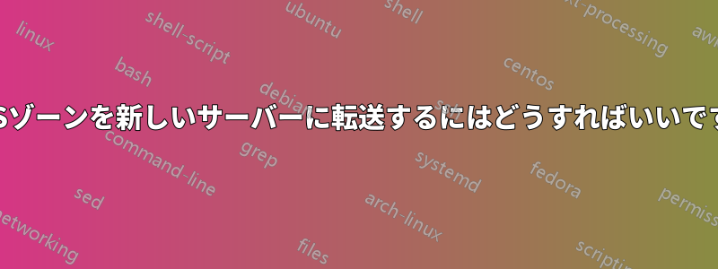 DNSゾーンを新しいサーバーに転送するにはどうすればいいですか