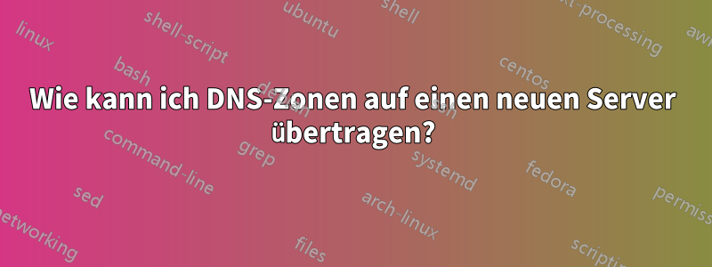 Wie kann ich DNS-Zonen auf einen neuen Server übertragen?