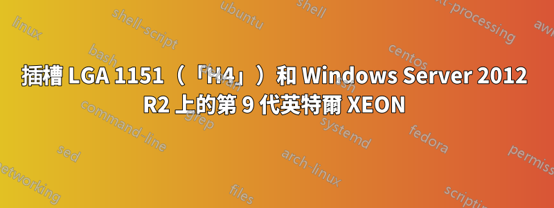 插槽 LGA 1151（「H4」）和 Windows Server 2012 R2 上的第 9 代英特爾 XEON