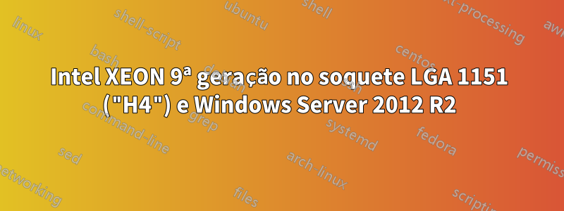 Intel XEON 9ª geração no soquete LGA 1151 ("H4") e Windows Server 2012 R2