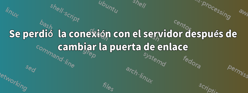 Se perdió la conexión con el servidor después de cambiar la puerta de enlace