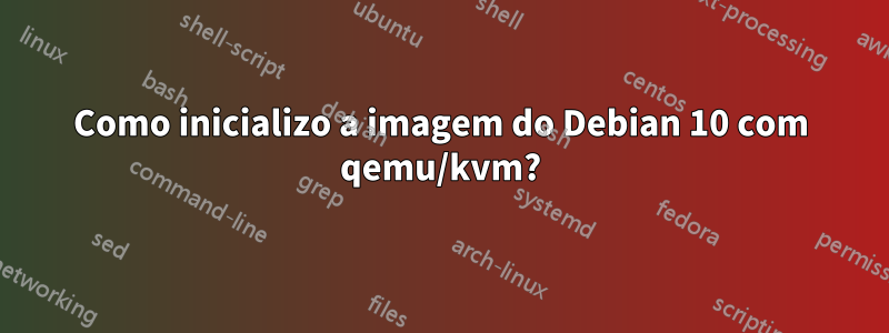 Como inicializo a imagem do Debian 10 com qemu/kvm?