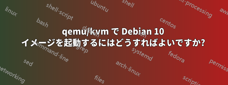 qemu/kvm で Debian 10 イメージを起動するにはどうすればよいですか?