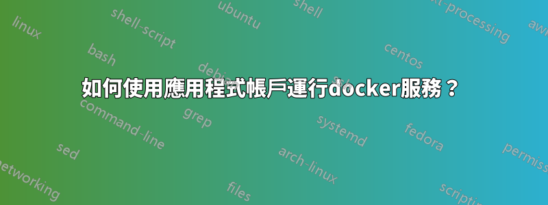 如何使用應用程式帳戶運行docker服務？