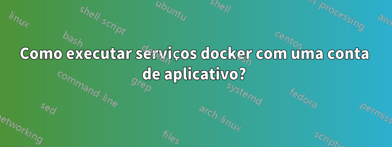 Como executar serviços docker com uma conta de aplicativo?