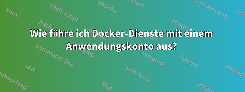 Wie führe ich Docker-Dienste mit einem Anwendungskonto aus?