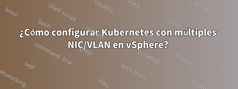 ¿Cómo configurar Kubernetes con múltiples NIC/VLAN en vSphere?