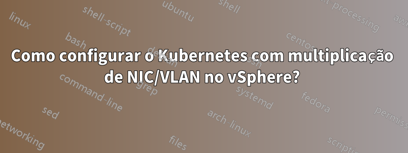 Como configurar o Kubernetes com multiplicação de NIC/VLAN no vSphere?