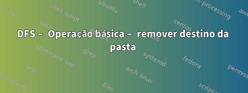 DFS – Operação básica – remover destino da pasta