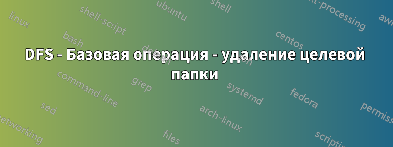 DFS - Базовая операция - удаление целевой папки