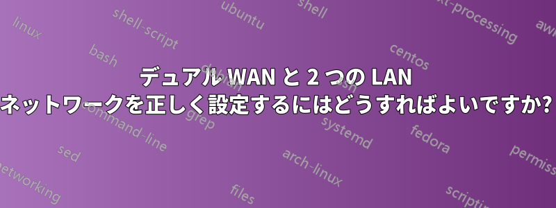 デュアル WAN と 2 つの LAN ネットワークを正しく設定するにはどうすればよいですか?