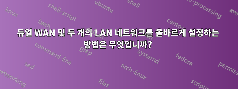 듀얼 WAN 및 두 개의 LAN 네트워크를 올바르게 설정하는 방법은 무엇입니까?