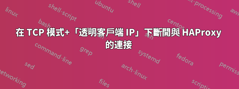 在 TCP 模式+「透明客戶端 IP」下斷開與 HAProxy 的連接