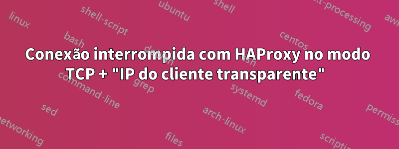 Conexão interrompida com HAProxy no modo TCP + "IP do cliente transparente"