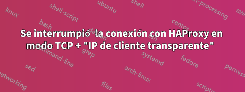 Se interrumpió la conexión con HAProxy en modo TCP + "IP de cliente transparente"