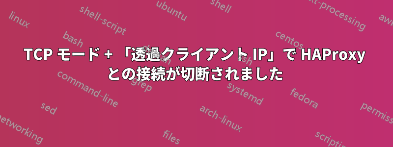 TCP モード + 「透過クライアント IP」で HAProxy との接続が切断されました