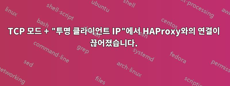 TCP 모드 + "투명 클라이언트 IP"에서 HAProxy와의 연결이 끊어졌습니다.