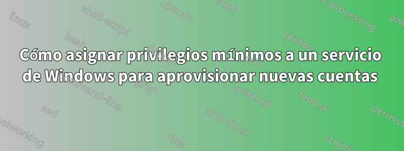 Cómo asignar privilegios mínimos a un servicio de Windows para aprovisionar nuevas cuentas