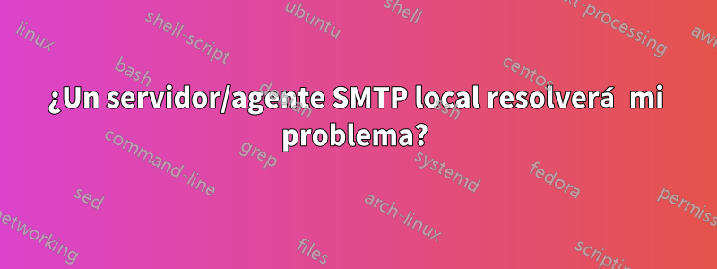 ¿Un servidor/agente SMTP local resolverá mi problema?