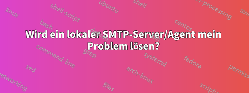 Wird ein lokaler SMTP-Server/Agent mein Problem lösen?