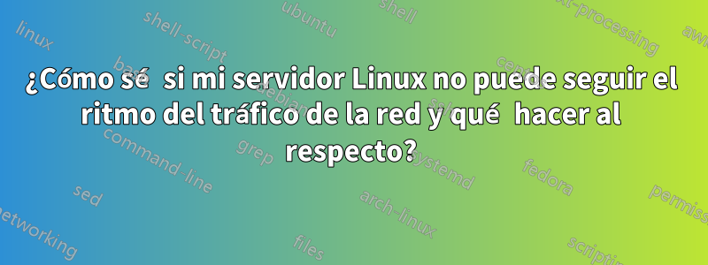 ¿Cómo sé si mi servidor Linux no puede seguir el ritmo del tráfico de la red y qué hacer al respecto?