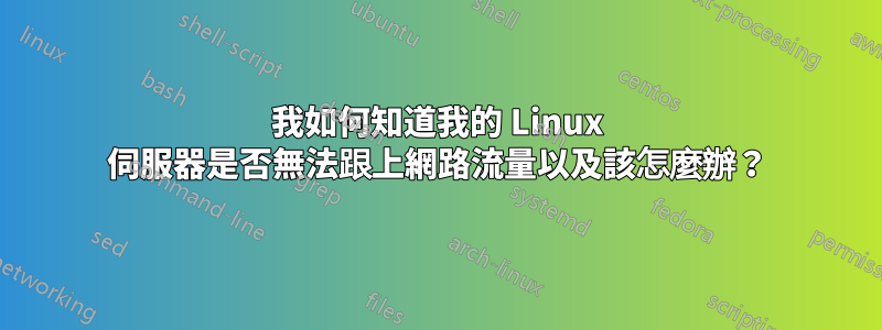 我如何知道我的 Linux 伺服器是否無法跟上網路流量以及該怎麼辦？