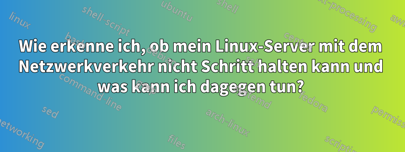 Wie erkenne ich, ob mein Linux-Server mit dem Netzwerkverkehr nicht Schritt halten kann und was kann ich dagegen tun?