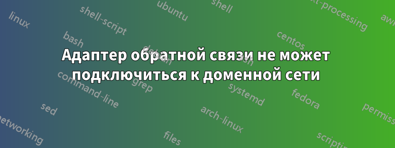 Адаптер обратной связи не может подключиться к доменной сети