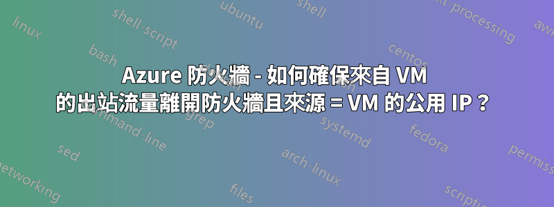 Azure 防火牆 - 如何確保來自 VM 的出站流量離開防火牆且來源 = VM 的公用 IP？